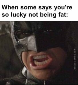 When some says you're so lucky not being fat