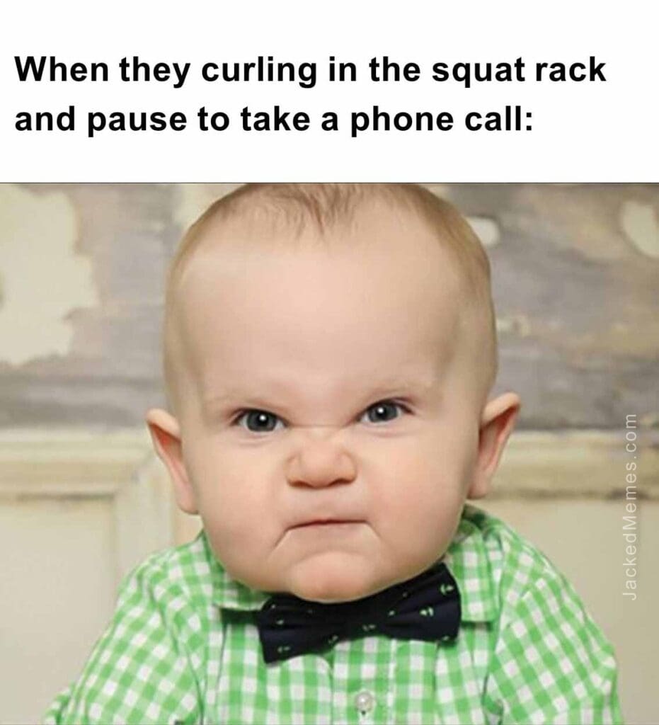 When they curling in the squat rack and pause to take a phone call