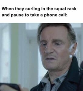 When they curling in the squat rack and pause to take a phone call