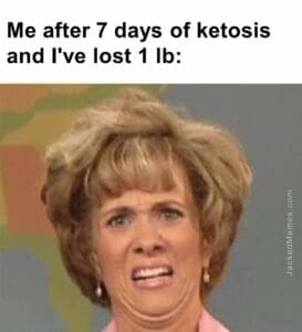 Me after 7 days of ketosis and i've lost 1 lb