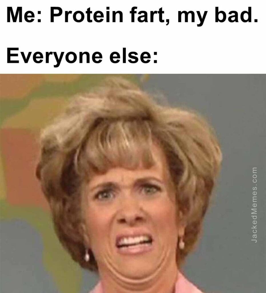 Me protein fart, my bad.  everyone else