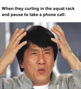 When they curling in the squat rack and pause to take a phone call