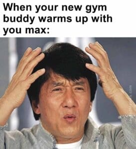 When your new gym buddy warms up with you max