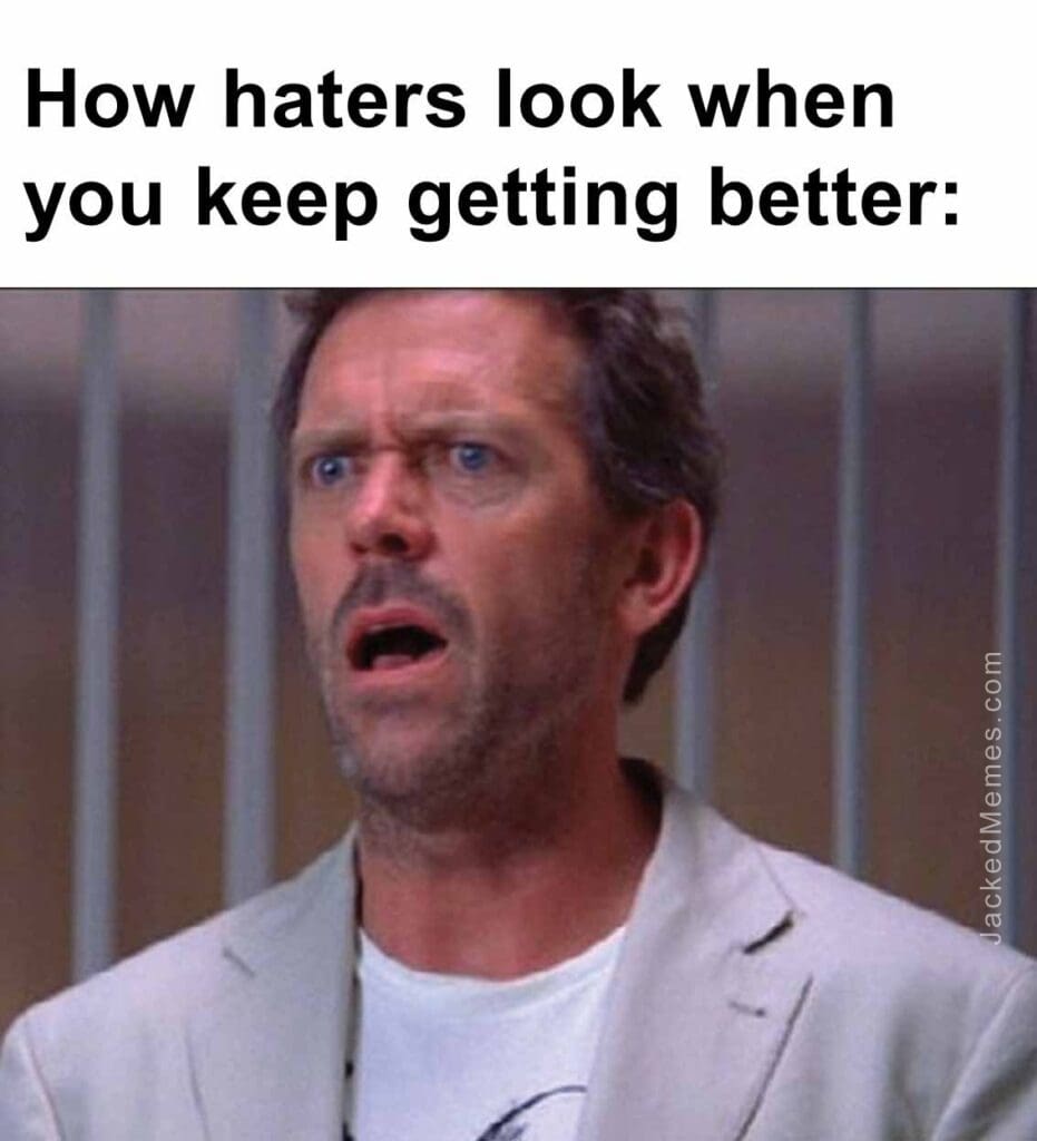 How haters look when you keep getting better