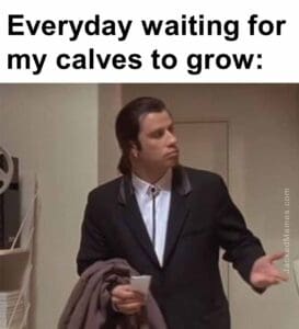 Everyday waiting for my calves to grow