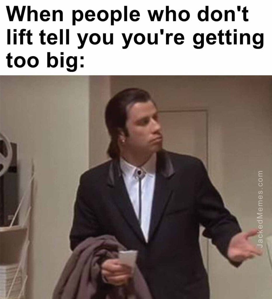 When people who don't lift tell you you're getting too big