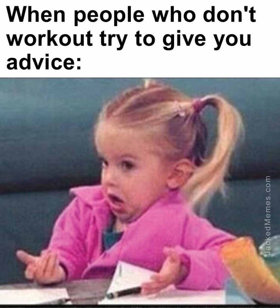 When people who don't workout try to give you advice