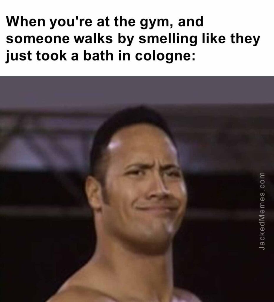 When you're at the gym, and someone walks by smelling like they just took a bath in cologne