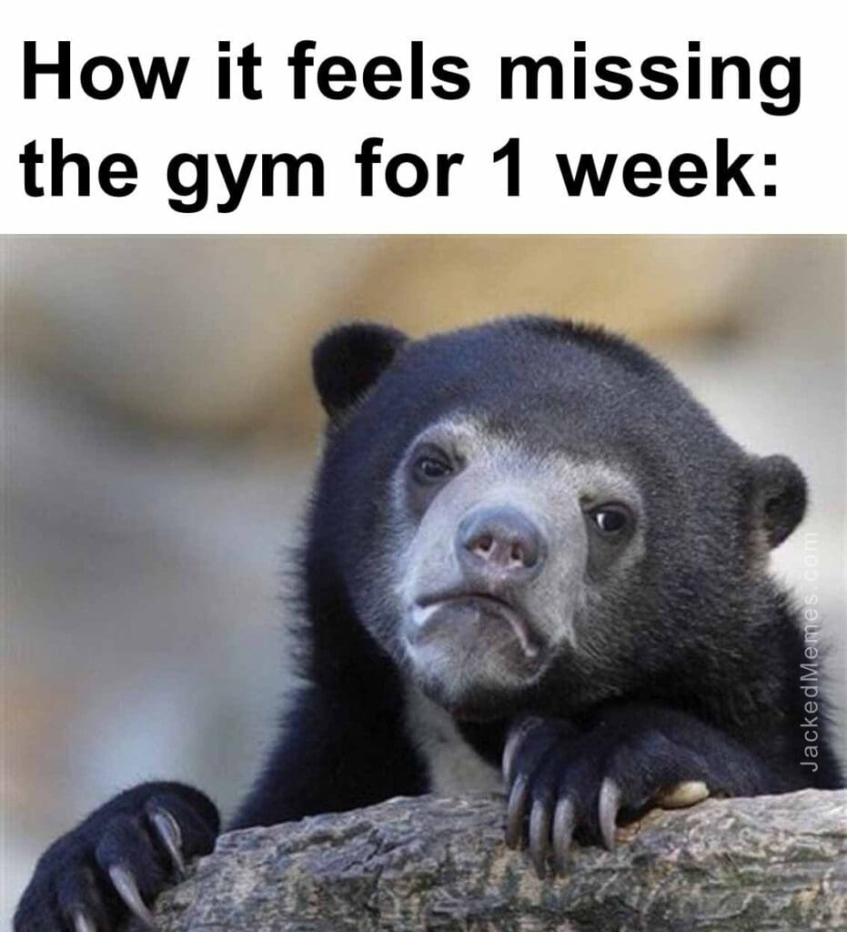 How it feels missing the gym for 1 week