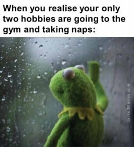 When you realise your only two hobbies are going to the gym and taking naps