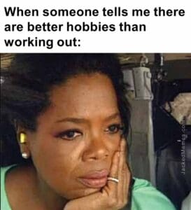 When someone tells me there are better hobbies than working out