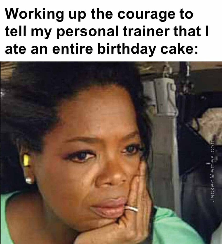 Working up the courage to tell my personal trainer that i ate an entire birthday cake