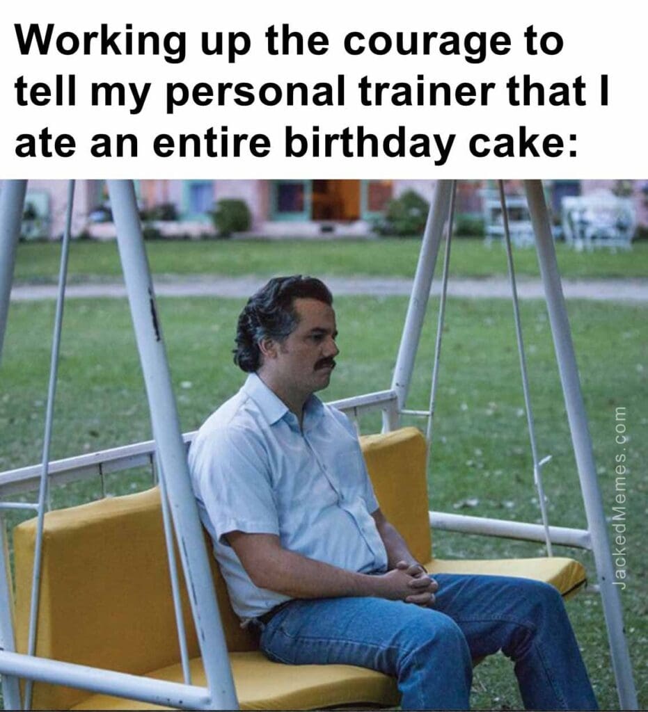 Working up the courage to tell my personal trainer that i ate an entire birthday cake