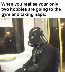 When you realise your only two hobbies are going to the gym and taking naps