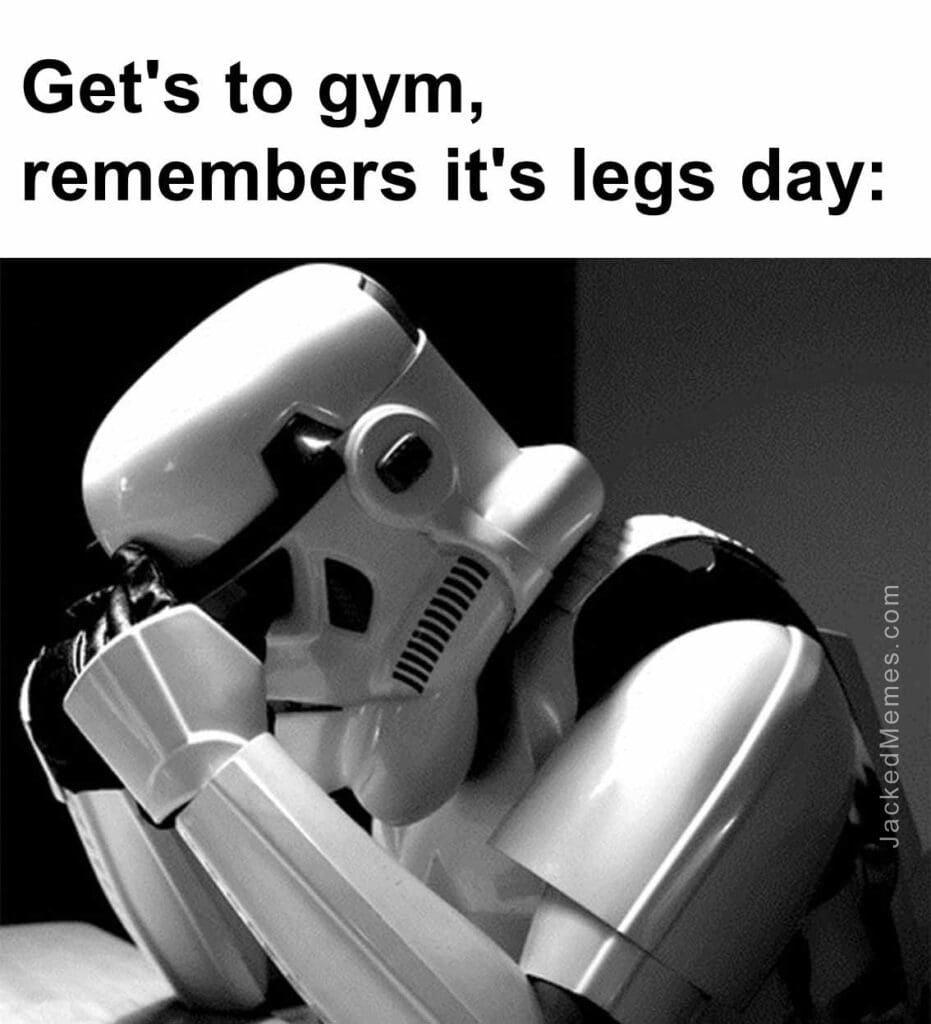 Get's to gym, remembers it's legs day