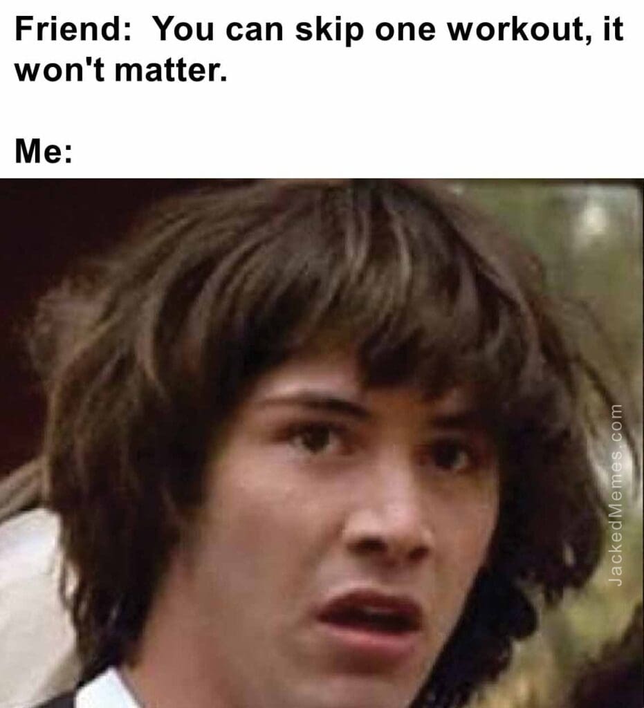 Friend  you can skip one workout, it won't matter.  me