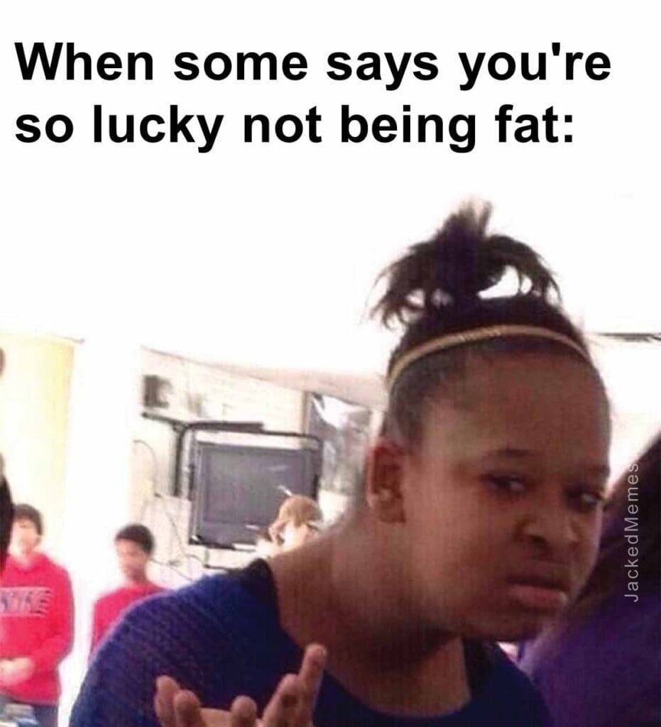 When some says you're so lucky not being fat