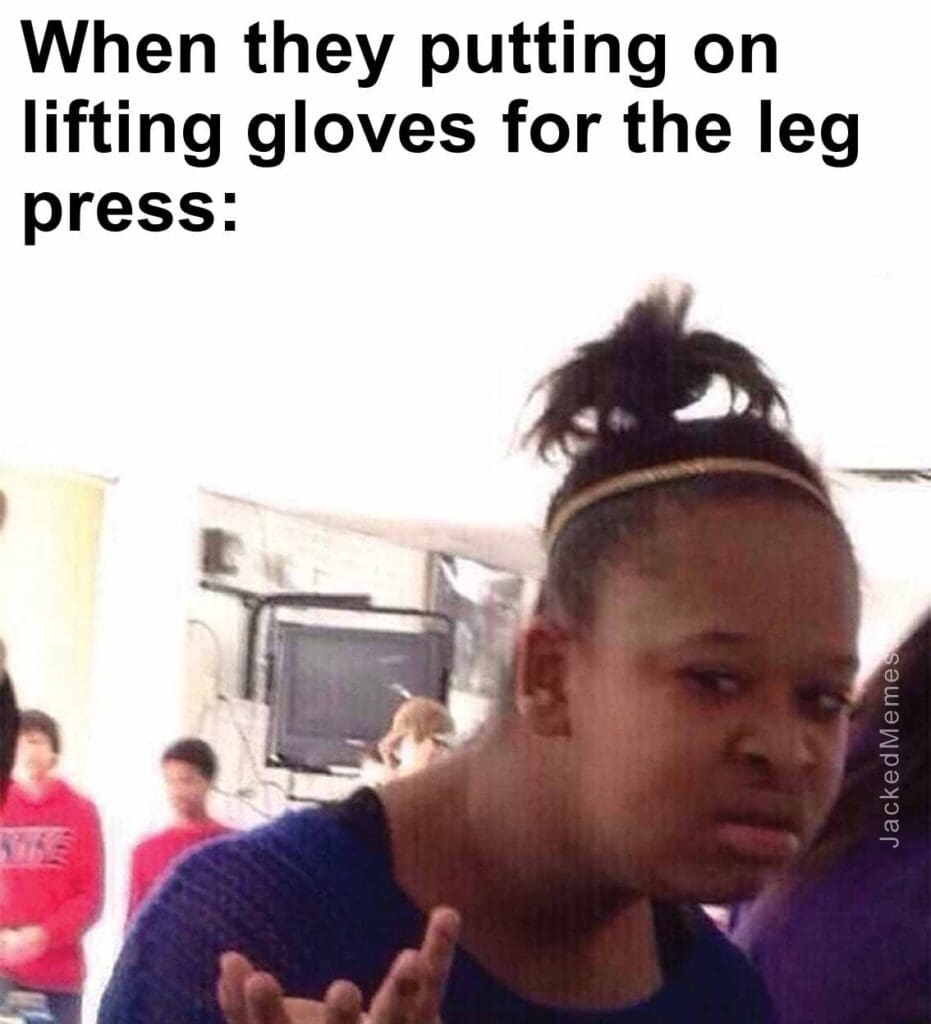 When they putting on lifting gloves for the leg press