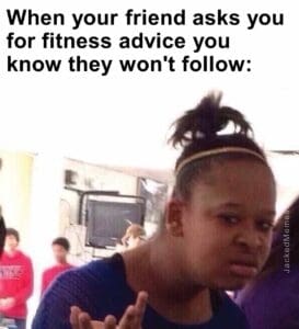 When your friend asks you for fitness advice you know they won't follow