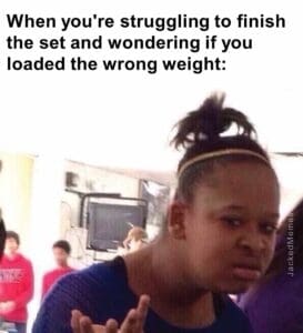 When you're struggling to finish the set and wondering if you loaded the wrong weight