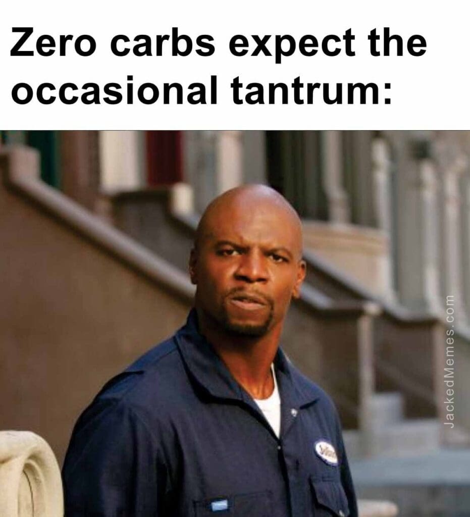 Zero carbs expect the occasional tantrum