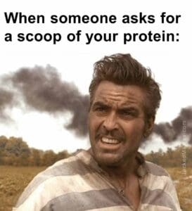 When someone asks for a scoop of your protein