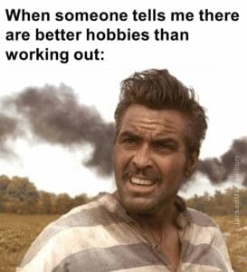 When someone tells me there are better hobbies than working out