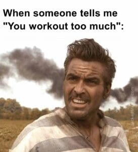 When someone tells me you workout too much