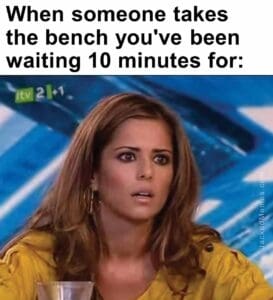 When someone takes the bench you've been waiting 10 minutes for