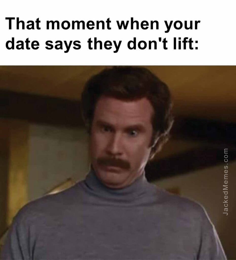 That moment when your date says they don't lift