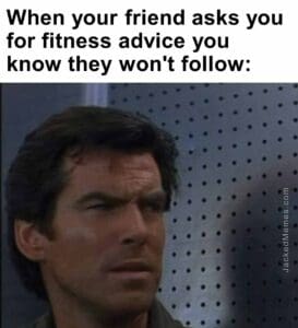 When your friend asks you for fitness advice you know they won't follow