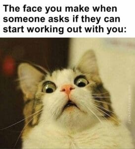 The face you make when   someone asks if they can start working out with you