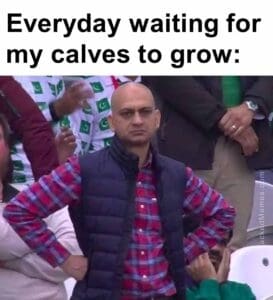 Everyday waiting for my calves to grow