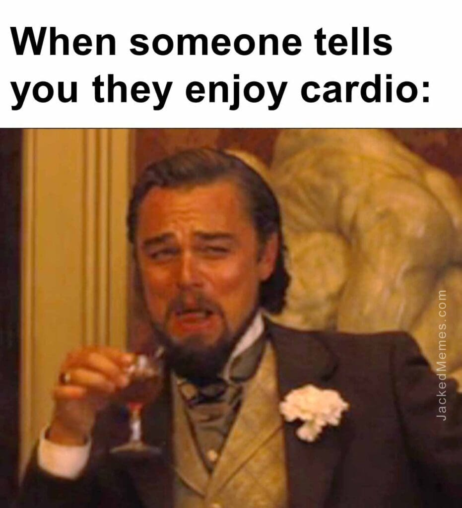 When someone tells you they enjoy cardio