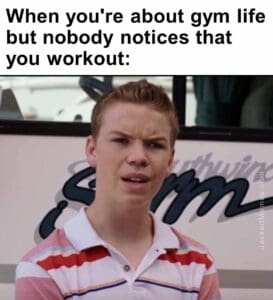 When you're about gym life but nobody notices that you workout