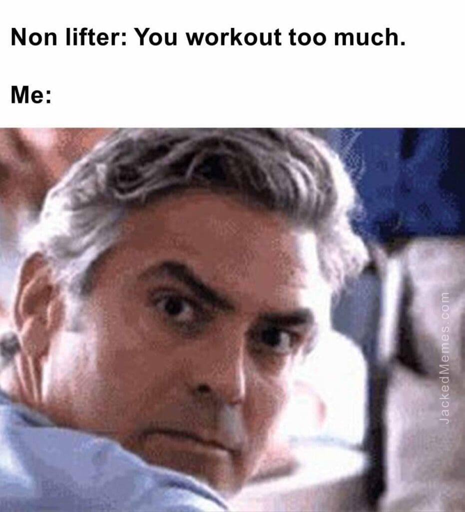 Non lifter you workout too much.  me