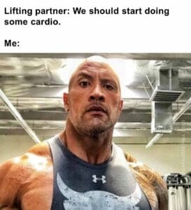 Lifting partner we should start doing some cardio.  me