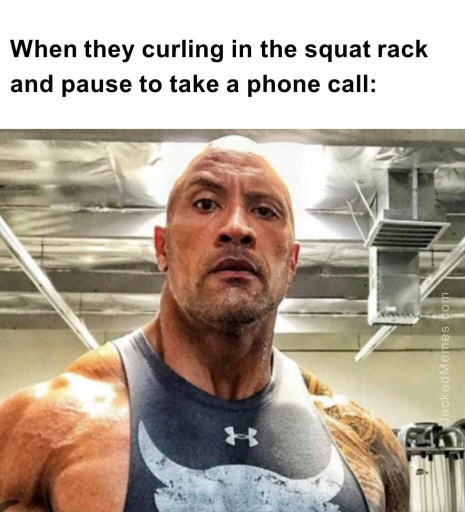 When they curling in the squat rack and pause to take a phone call