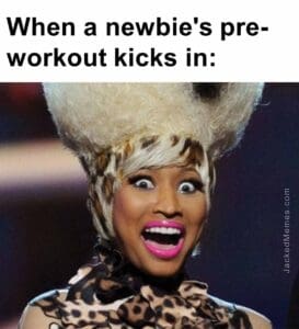 When a newbie's preworkout kicks in