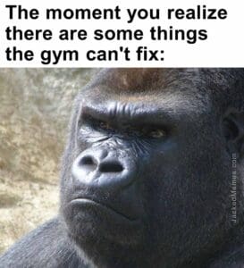 The moment you realize  there are some things the gym can't fix