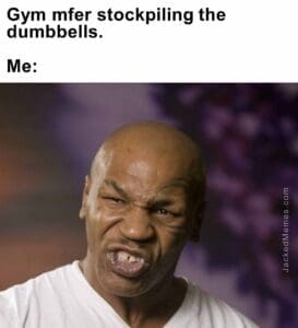 Gym mfer stockpiling the dumbbells.  me