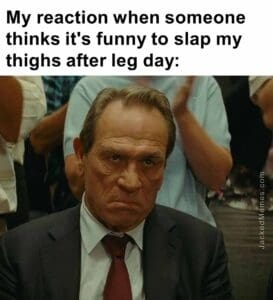 My reaction when someone thinks it's funny to slap my thighs after leg day