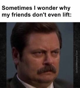 Sometimes i wonder why my friends don't even lift