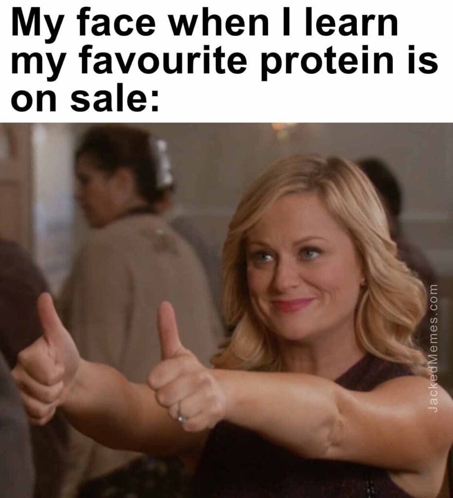 My face when i learn my favourite protein is on sale