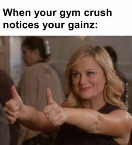 When your gym crush notices your gainz