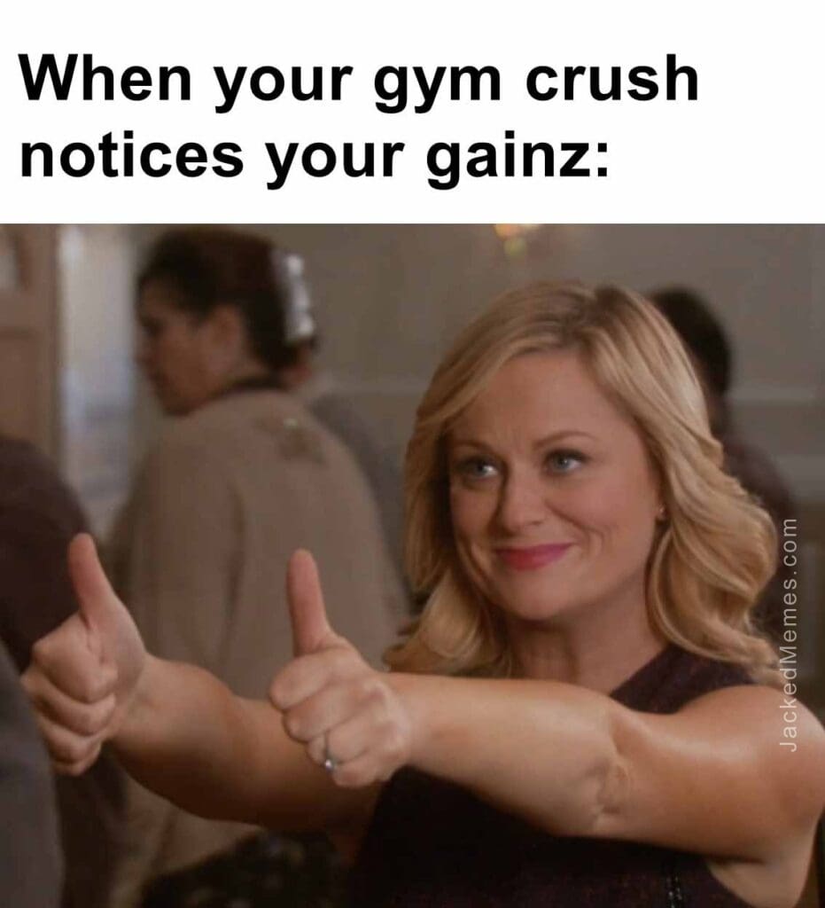 When your gym crush notices your gainz