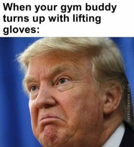 When your gym buddy turns up with lifting gloves