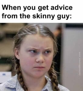 When you get advice from the skinny guy