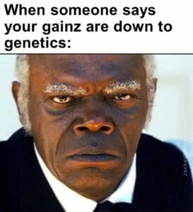 When someone says your gainz are down to genetics