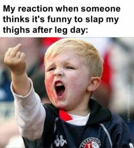 My reaction when someone thinks it's funny to slap my thighs after leg day